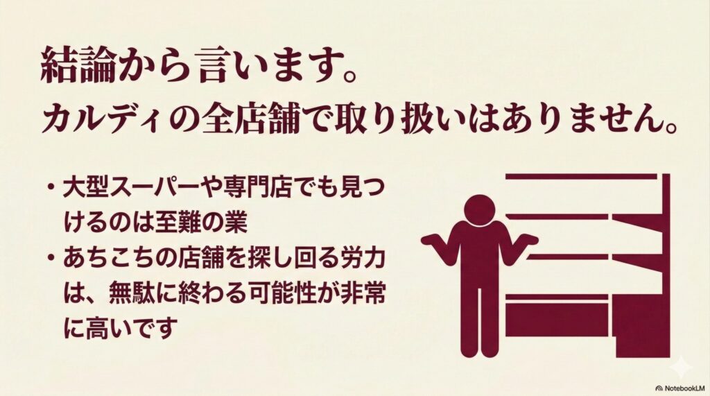 結論から言います。カルディの全店舗で取り扱いはありません。大型スーパーや専門店でも見つけるのは至難の業。